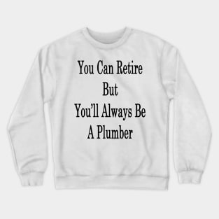 You Can Retire But You'll Always Be A Plumber Crewneck Sweatshirt